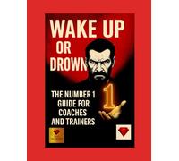 Wake Up or Drown - The Number 1 of Mastery for Coaches and Trainers: A Book for Coaches with Heart, Intellect and Unshakable Will to Become 1