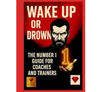 Wake Up or Drown - The Number 1 of Mastery for Coaches and Trainers: A Book for Coaches with Heart, Intellect and Unshakable Will to Become 1