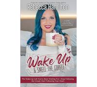Wake Up & Smell the Coffee: The Wake-Up Call You’ve Been Waiting For-Stop Following the Crowd, Start Following Your Heart.