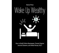 Wake Up Wealthy: How to Build Online Businesses, Create Passive Income Streams, and Make Money 24/7