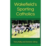Wakefield's Sporting Catholics: A tribute to our sporting heros and the priests and teachers who influenced them