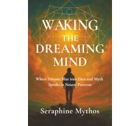 Waking the Dreaming Mind: Where Dreams Blur into Data and Myth Speaks in Neural Patterns