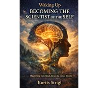 Waking Up - Becoming the Scientist of the Self: Mastering the Mind, Brain & Inner World