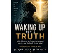 Waking Up to the Truth: Biblical Lessons on Deception, Freedom, Identity, and the Battle for the Mind Inspired by Questions Raised in The Matrix