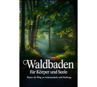 Waldbaden für Körper und Seele: Stress abbauen, Immunsystem stärken, Achtsamkeit & innere Heilung mit Naturkraft und japanischem Shinrin Yoku erleben