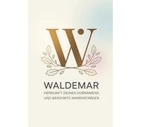Waldemar: Herkunft deines Vornamens und berühmte Namensträger: Ein Namensbuch über Ursprung, Bedeutung und bekannte Persönlichkeiten