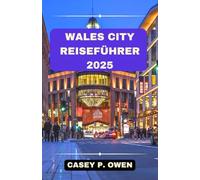 WALES CITY REISEFÜHRER 2025: Entdecken Sie das Beste der walisischen Städte - reiche Geschichte, Kultur und unvergessliche Erlebnisse
