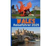 WALES Reiseführer 2025: Entdecken Sie atemberaubende Landschaften, reiche Geschichte, lebendige Kultur und sehenswerte Attraktionen für das ultimative walisische Abenteuer.
