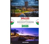 Wales Reiseführer 2025: Entdecken Sie die Geheimnisse von Wales - Schlösser, Küsten, Kultur und Abenteuer erwarten Sie im Jahr 2025