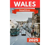 WALES REISEFÜHRER 2025: ntdecken Sie das Herz von Wales: Ein Besucherführer zu malerischen Wundern und kulturellen Schätzen