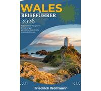 WALES REISEFÜHRER 2026: Unvergessliche Abenteuer, verborgene Schätze und Insidertipps für Ihre Wales-Reise 2026