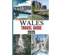 Wales Travel Guide 2025: Discover Britain’s Best-Kept Secret: Scenic Landscapes, Historic Sites, Outdoor Adventures, Must-See Attractions, Traditional Dishes, Best Restaurants, and Local Experiences