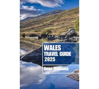 WALES TRAVEL GUIDE 2025: Discover Wales’s Neighborhoods, Accommodations, Attractions and Activities. Practical Tips and Local Insights