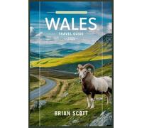WALES TRAVEL GUIDE 2025: Your Complete Guide to Travel, Traditions, and Outdoor Escapes