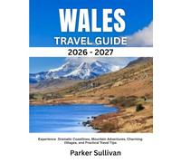 WALES TRAVEL GUIDE 2026-2027: Experience Historic Castles, Dramatic Coastlines, Mountain Adventures, Charming Villages, and Practical Travel Tips