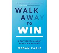 Walk Away to Win: A Playbook to Combat Workplace Bullying by Carle, Megan