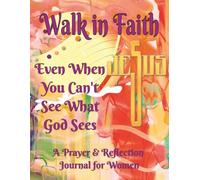 Walk in Faith: Even when You Can't See What God Sees: A Prayer and Reflection Journal for Women