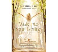 Walk Into Your Healing: A Testimony of the Goodness of God in the Restoration of a Broken Life