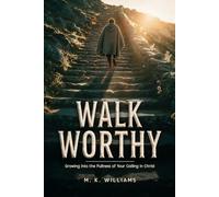 Walk Worthy: Growing into the Fullness of Your Calling in Christ