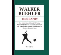 WALKER BUEHLER BIOGRAPHY: The Inspirational Rise Of A Young Pitcher Who Faced Adversity, Delivered On The Biggest Stages, And Became A Modern Baseball Icon
