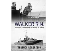 Walker, R.N.: The Greatest U-Boat Hunter of the Battle of the Atlantic