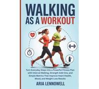 Walking as a Workout: Turn Everyday Steps into a Powerful Fitness Plan with Interval Walking, Strength Add-Ons, and Simple Metrics That Improve Heart Health, Mood, and Weight Loss Results