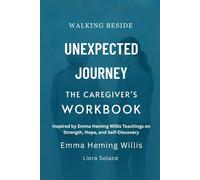 Walking Beside the Unexpected Journey: The Caregiver’s Workbook: Inspired by Emma Heming Willis Teachings on Strength, Hope, and Self-Discovery