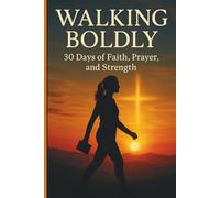 Walking Boldly: 30 days of Faith, Prayer, and Strength