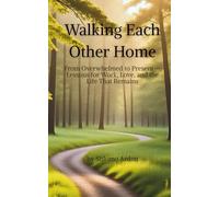 Walking Each Other Home: From Overwhelmed to Present - Lessons for Work, Love, and the Life That Remains