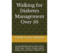 Walking for Diabetes Management Over 50: Simple Walking Plans to Help Control Blood Sugar, Improve Energy, Support Weight Loss, and Build a Healthier Life