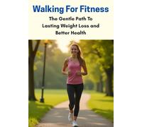 Walking For Fitness: The Gentle Path To Lasting Weight Loss and Better Health