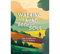 Walking for Mind, Body and Soul: How to Walk Your Way to Wellness