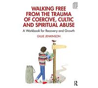 Walking Free from the Trauma of Coercive, Cultic and Spiritual Abuse: A