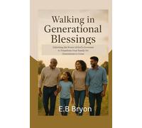 Walking in Generational Blessings: Unlocking the Power of God’s Covenant to Transform Your Family for Generations to Come