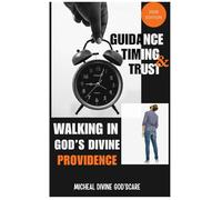 WALKING IN GOD'S DIVINE PROVIDENCE, GUIDANCE TIMING AND TRUST 2026 EDITION: How God Leads, Provides, and Works Behind the Scenes, Finding Peace, Purpose, and Direction in God’s Guiding Hand