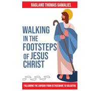 Walking in the Footsteps of Jesus Christ: Following the Saviour from Gethsemane to Golgotha