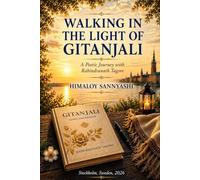 WALKING IN THE LIGHT OF GITANJALI: A Poetic Journey with Rabindranath Tagore