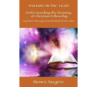 WALKING IN THE LIGHT Understanding the Meaning of Christian Fellowship: Expository Messages from the Book of First John