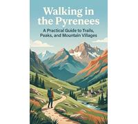 Walking in the Pyrenees: A Practical Guide to Trails, Peaks, and Mountain Villages