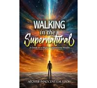 Walking in the Supernatural: A Guide to a Higher Empowered Realm