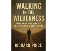 Walking in the Wilderness: Learning To Walk With God In A World That Is Not Our Home