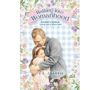 Walking into Womanhood: A Father's Guide to Loving God and Others Well