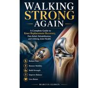 Walking Strong Again: A Complete Guide to Knee Replacement Recovery, Pain Relief, Rehabilitation, and Lifelong Joint Health