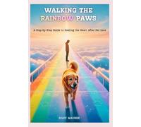 WALKING THE RAINBOW PAWS: A Step-by-Step Guide to Healing the Heart After Pet Loss