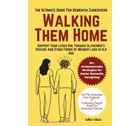 Walking Them Home: The Ultimate Dementia Guide for Caregivers: Support Your Loved One Through Alzheimer’s Disease And Other Forms of Memory Loss in Old Age