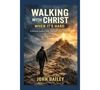 Walking with Christ When It’s Hard: A Practical Guide to Faith That Lasts Under Pressure: 7
