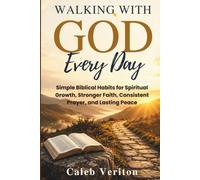 WALKING WITH GOD EVERY DAY: Simple Biblical Habits for Spiritual Growth, Stronger Faith, Consistent Prayer, and Lasting Peace