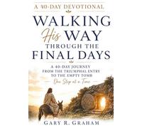 Walking With Jesus Through the Final Days: A 40-Day Journey from the Triumphal Entry to the Empty Tomb