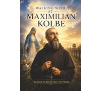 Walking with St. Maximilian Kolbe: 30 Days of Reflection and Prayer