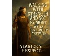 Walking With Strength and Not By Sight While Leveling Up Thy Faith: A Faith Journey That Proves Even in Darkness, God's Light Still Leads the Way